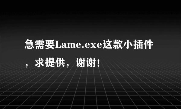 急需要Lame.exe这款小插件，求提供，谢谢！