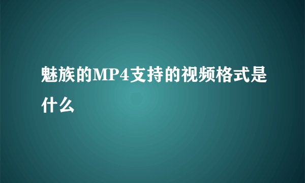 魅族的MP4支持的视频格式是什么