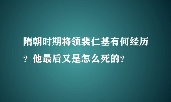 隋朝时期将领裴仁基有何经历？他最后又是怎么死的？