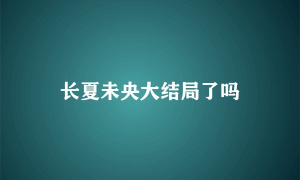 长夏未央大结局了吗