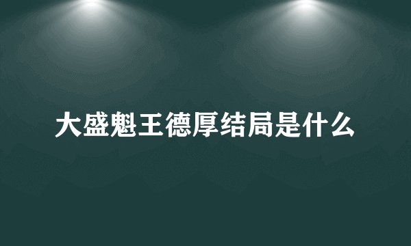 大盛魁王德厚结局是什么