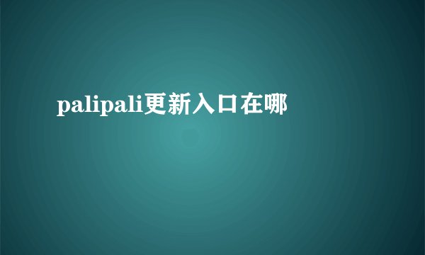 palipali更新入口在哪