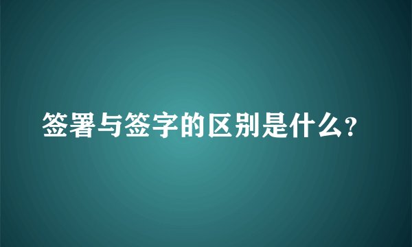 签署与签字的区别是什么？