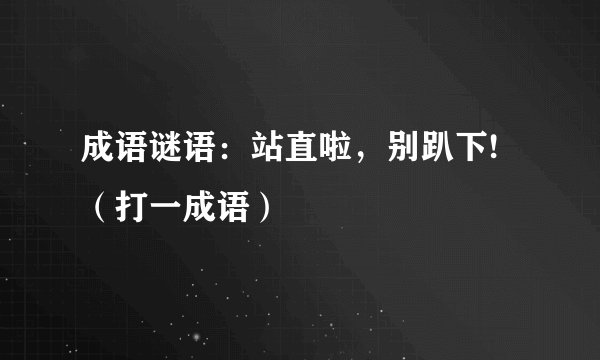 成语谜语：站直啦，别趴下!（打一成语）