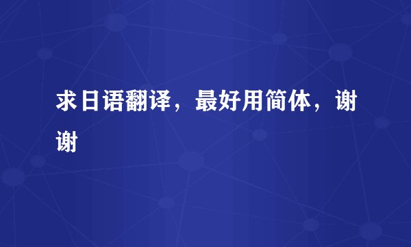 求日语翻译，最好用简体，谢谢