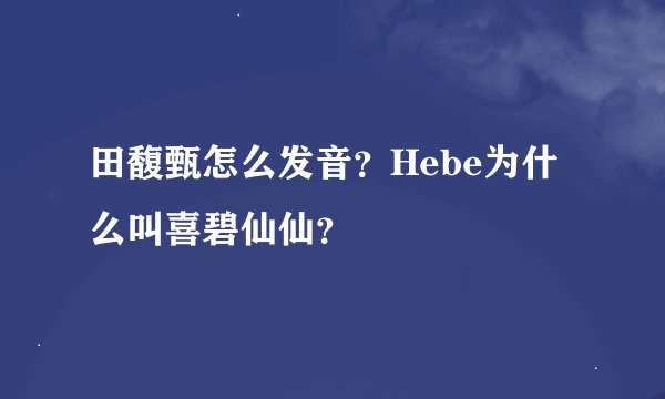田馥甄怎么发音？Hebe为什么叫喜碧仙仙？