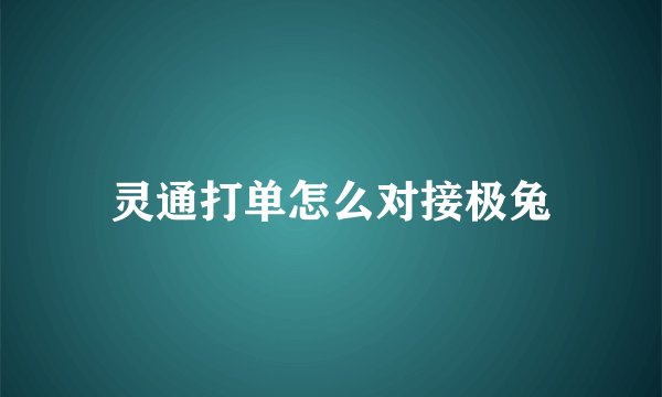 灵通打单怎么对接极兔