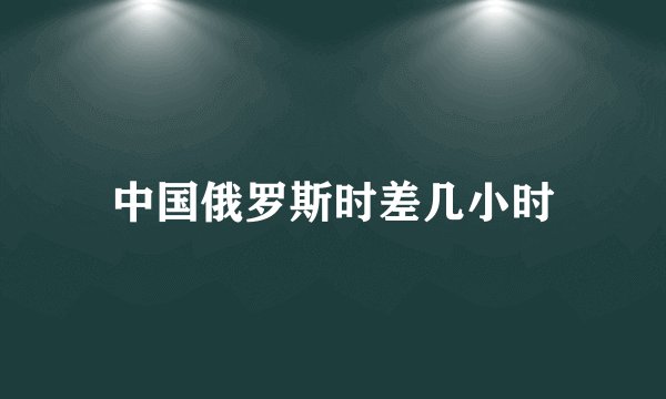中国俄罗斯时差几小时
