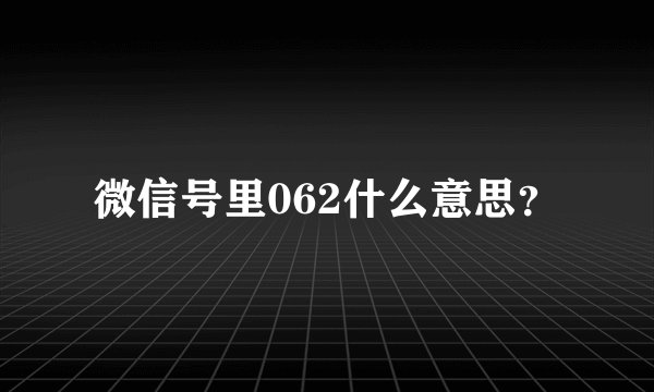 微信号里062什么意思？