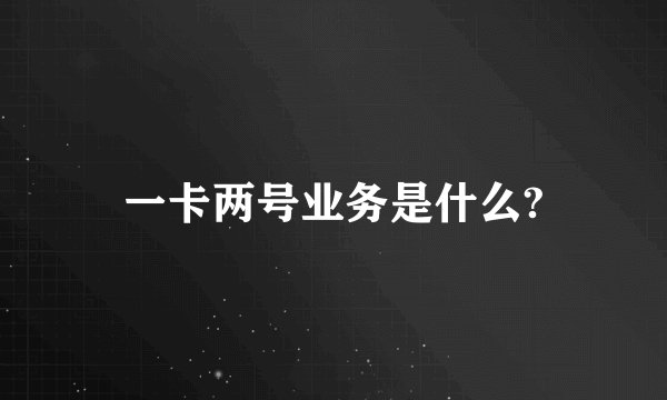 一卡两号业务是什么?