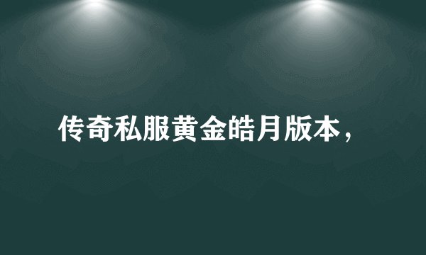 传奇私服黄金皓月版本，