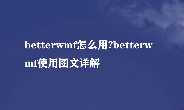 betterwmf怎么用?betterwmf使用图文详解
