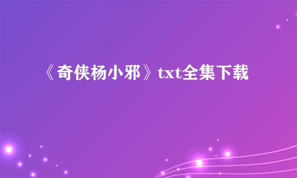 《奇侠杨小邪》txt全集下载