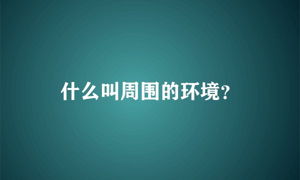 什么叫周围的环境？