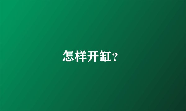 怎样开缸？