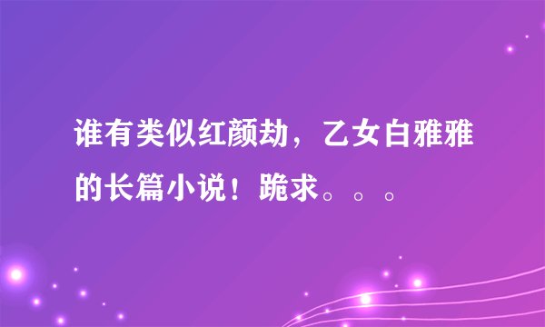 谁有类似红颜劫，乙女白雅雅的长篇小说！跪求。。。