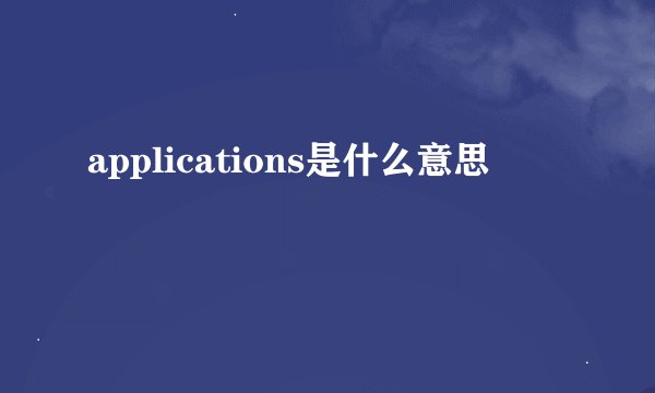 applications是什么意思