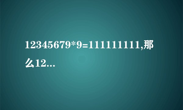 12345679*9=111111111,那么12345679*？=6666666666
