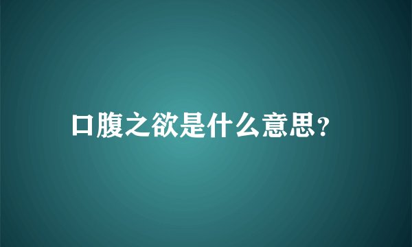 口腹之欲是什么意思？