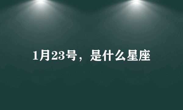 1月23号，是什么星座