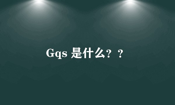 Gqs 是什么？？