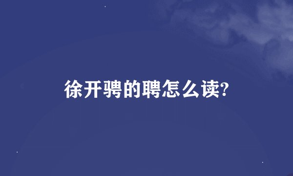 徐开骋的聘怎么读?