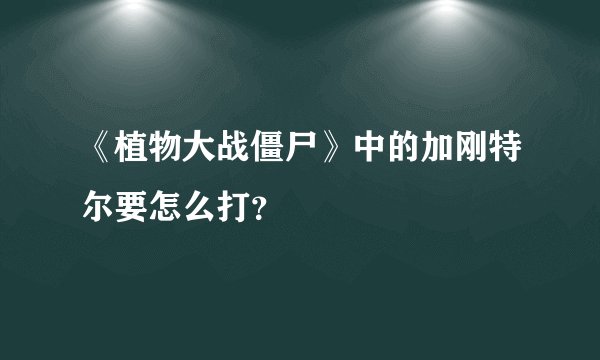 《植物大战僵尸》中的加刚特尔要怎么打？