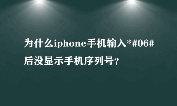 为什么iphone手机输入*#06#后没显示手机序列号？