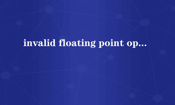 invalid floating point operation啥意思