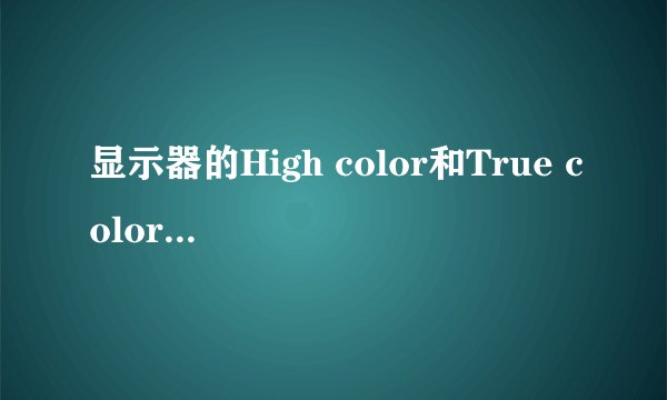 显示器的High color和True color有何不同?