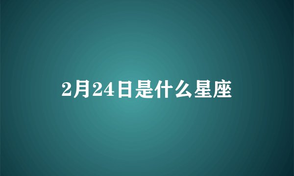 2月24日是什么星座