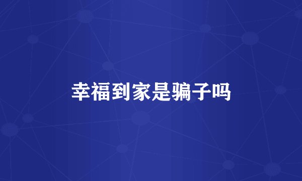 幸福到家是骗子吗