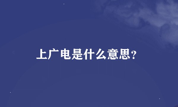 上广电是什么意思？