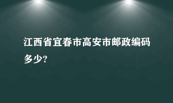 江西省宜春市高安市邮政编码多少?