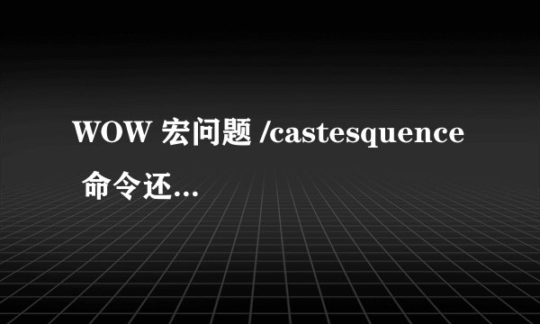 WOW 宏问题 /castesquence 命令还能用么？