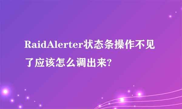 RaidAlerter状态条操作不见了应该怎么调出来?