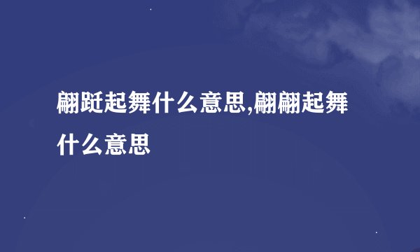 翩跹起舞什么意思,翩翩起舞什么意思