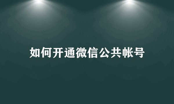 如何开通微信公共帐号