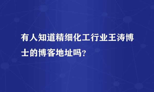 有人知道精细化工行业王涛博士的博客地址吗？
