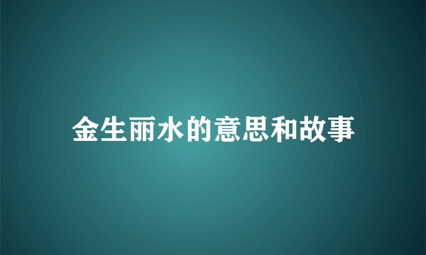 金生丽水的意思和故事