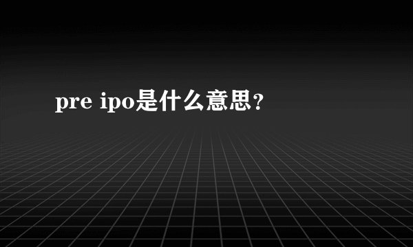 pre ipo是什么意思？