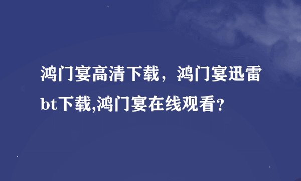 鸿门宴高清下载，鸿门宴迅雷bt下载,鸿门宴在线观看？