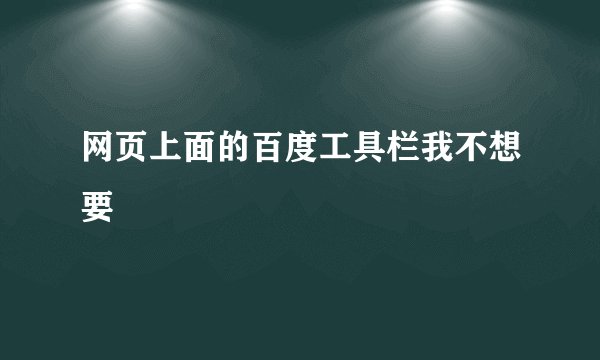 网页上面的百度工具栏我不想要
