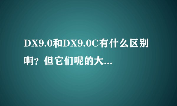 DX9.0和DX9.0C有什么区别啊？但它们呢的大小区别好大啊？