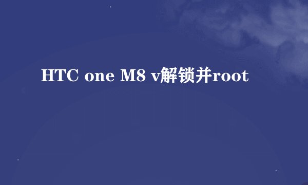 HTC one M8 v解锁并root