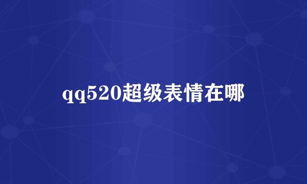 qq520超级表情在哪