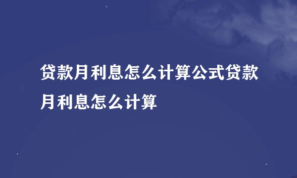 贷款月利息怎么计算公式贷款月利息怎么计算