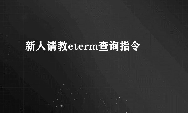 新人请教eterm查询指令