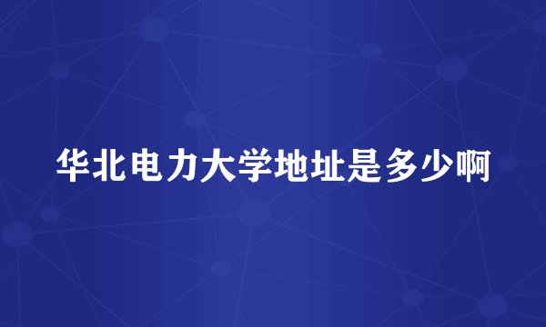 华北电力大学地址是多少啊