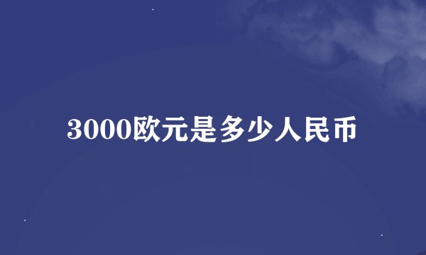 3000欧元是多少人民币